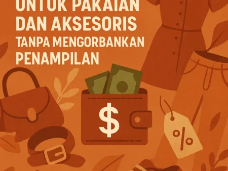 Menghemat Pengeluaran untuk Pakaian dan Aksesoris Tanpa Mengorbankan Penampilan